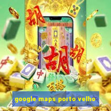 google maps porto velho